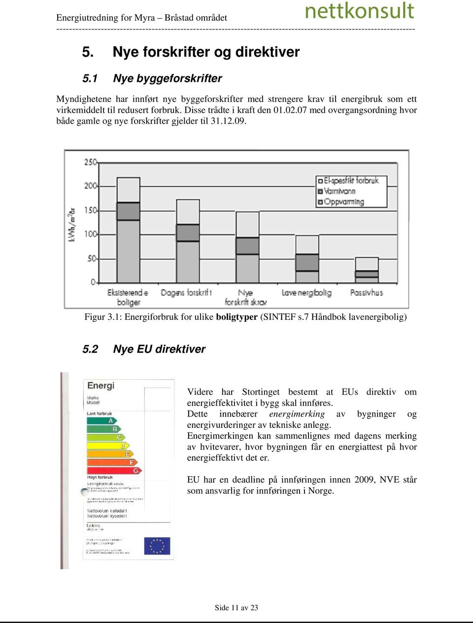 2 Nye EU direktiver Videre har Stortinget bestemt at EUs direktiv om energieffektivitet i bygg skal innføres. Dette innebærer energimerking av bygninger og energivurderinger av tekniske anlegg.