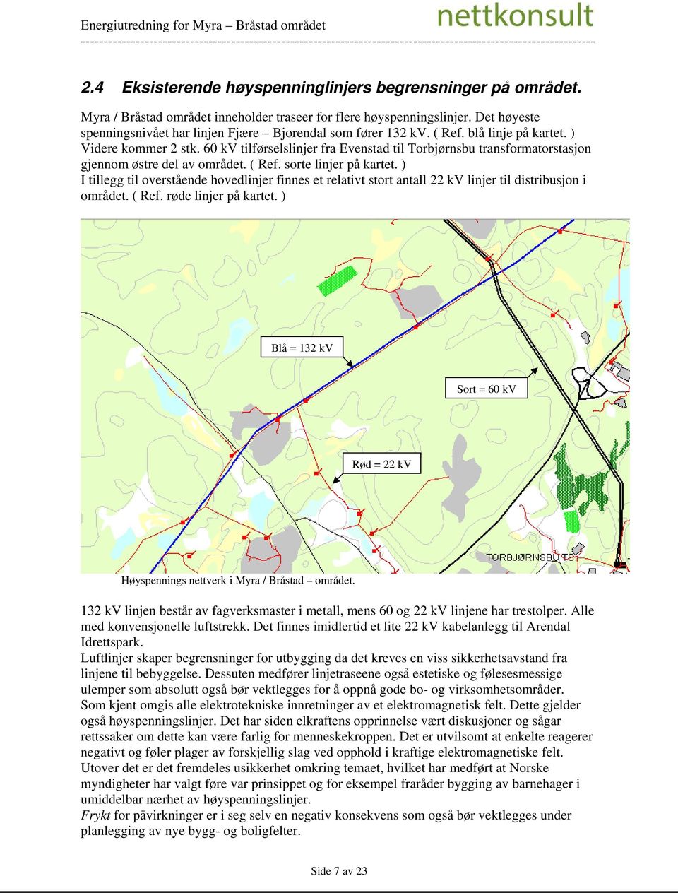 60 kv tilførselslinjer fra Evenstad til Torbjørnsbu transformatorstasjon gjennom østre del av området. ( Ref. sorte linjer på kartet.