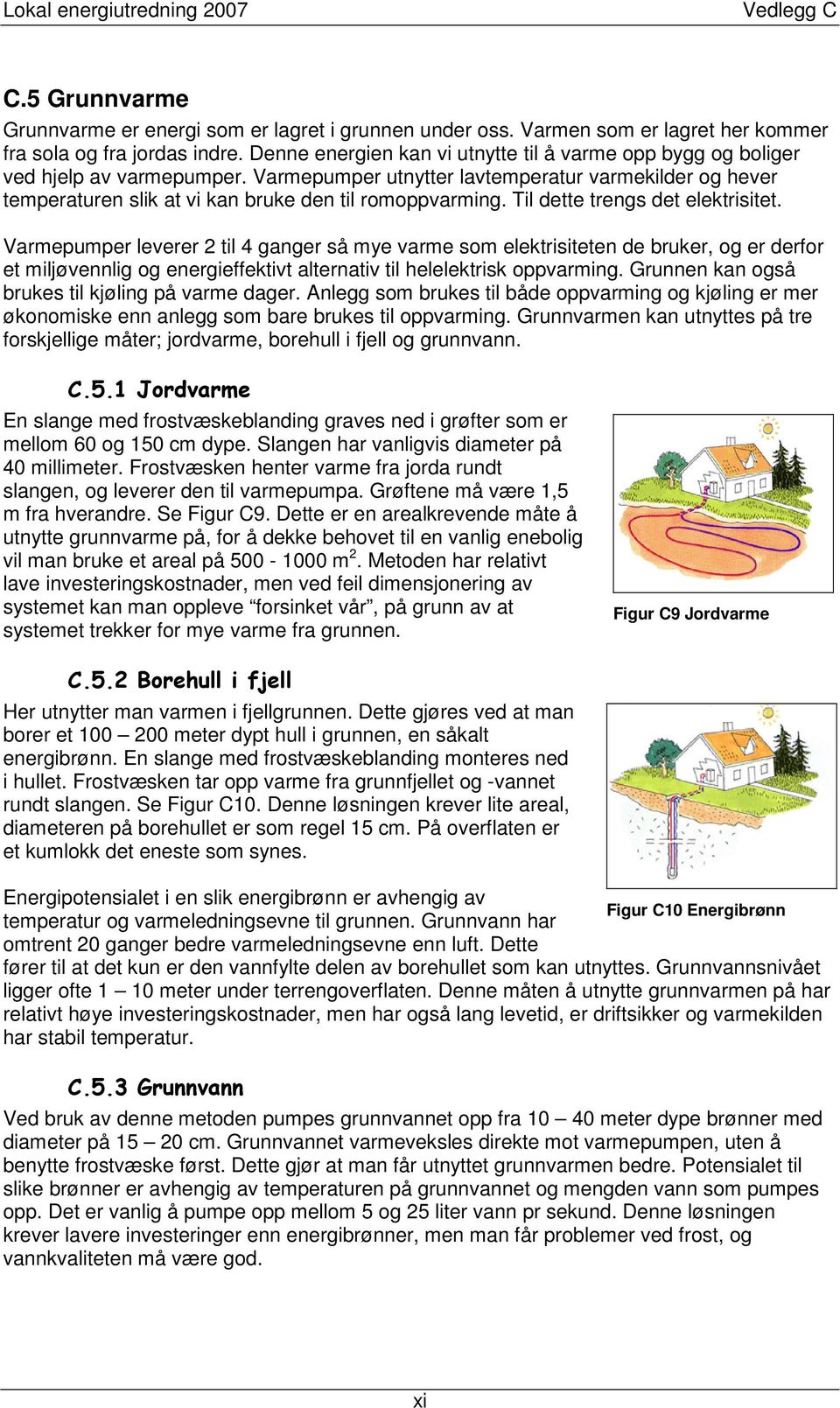 Til dette trengs det elektrisitet. Varmepumper leverer 2 til 4 ganger så mye varme som elektrisiteten de bruker, og er derfor et miljøvennlig og energieffektivt alternativ til helelektrisk oppvarming.