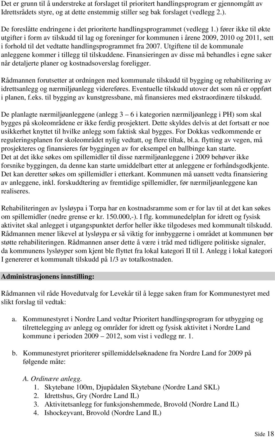 ) fører ikke til økte utgifter i form av tilskudd til lag og foreninger for kommunen i årene 2009, 2010 og 2011, sett i forhold til det vedtatte handlingsprogrammet fra 2007.