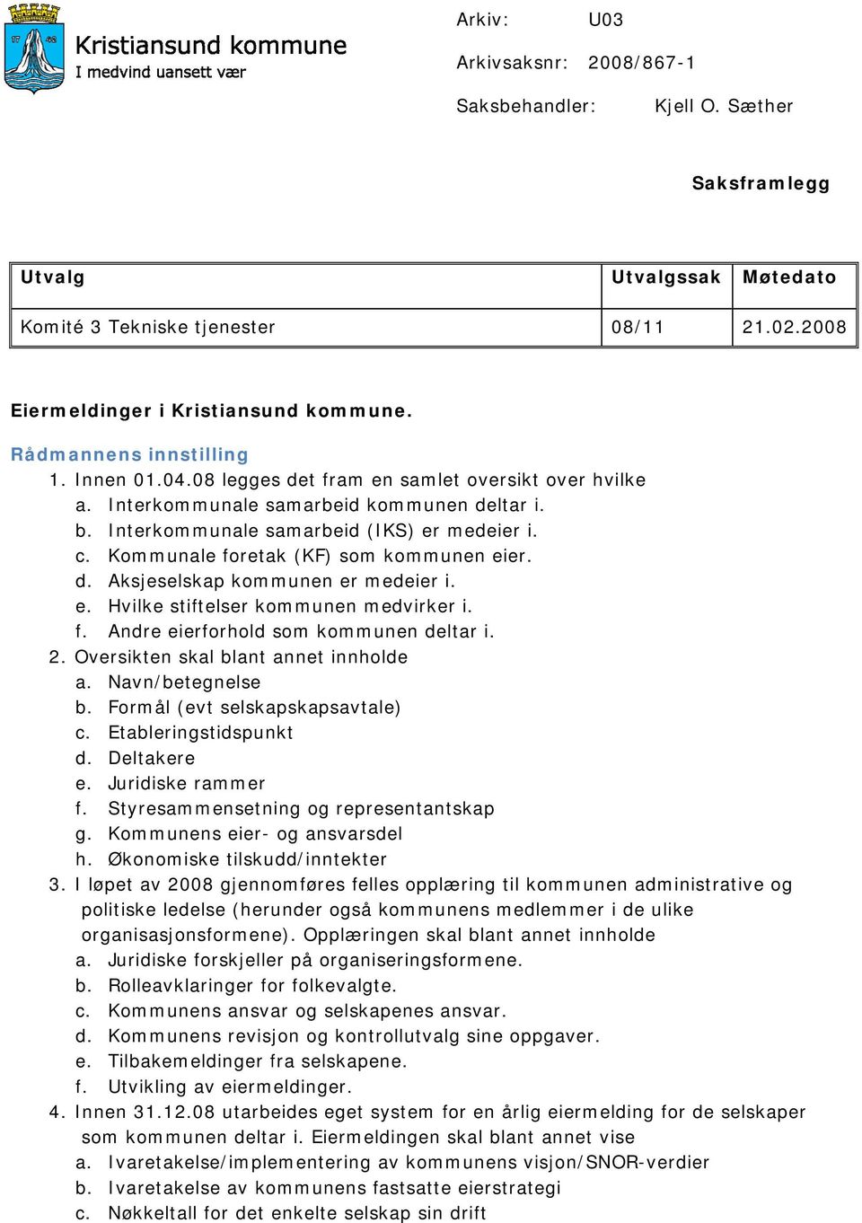 Kommunale foretak (KF) som kommunen eier. d. Aksjeselskap kommunen er medeier i. e. Hvilke stiftelser kommunen medvirker i. f. Andre eierforhold som kommunen deltar i. 2.