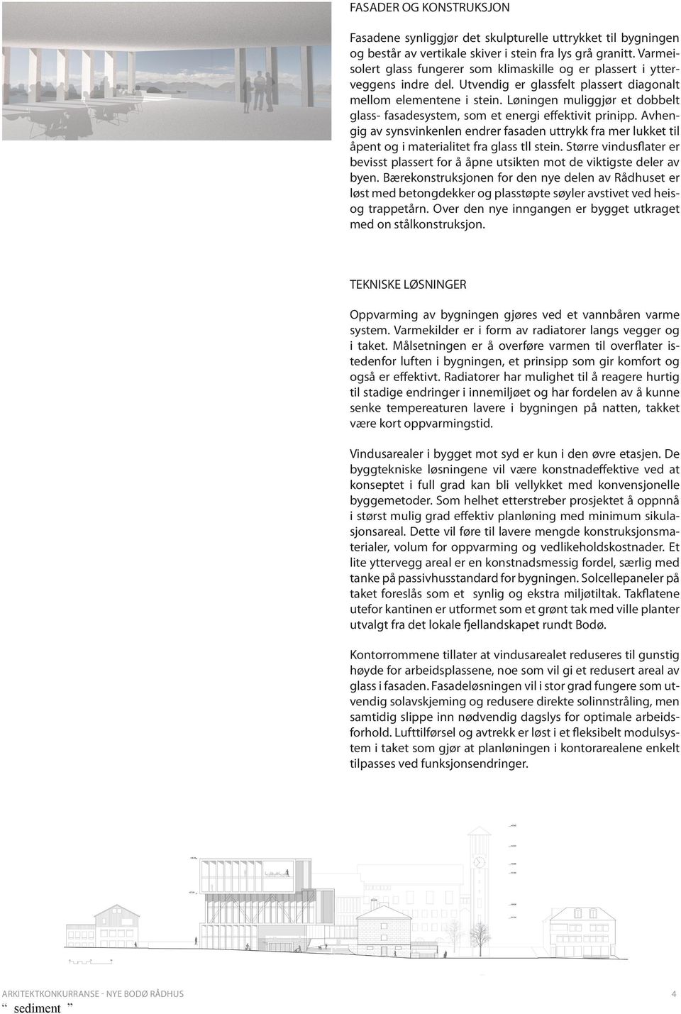 Løningen muliggjør et dobbelt glass- fasadesystem, som et energi effektivit prinipp. vhengig av synsvinkenlen endrer fasaden uttrykk fra mer lukket til åpent og i materialitet fra glass tll stein.