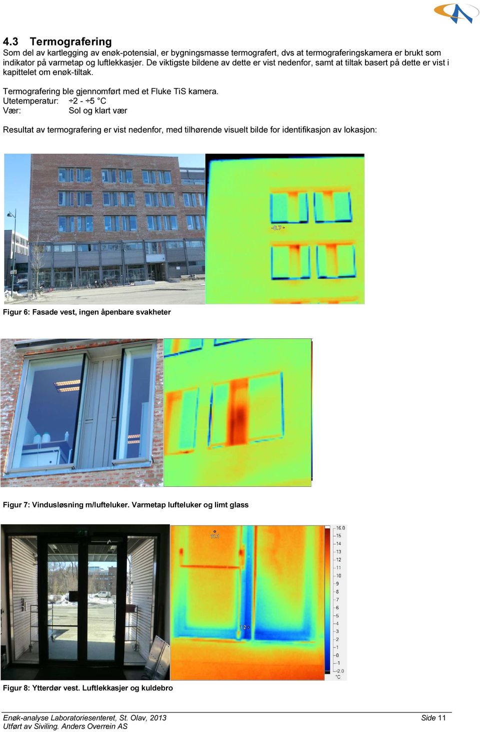 Utetemperatur: 2-5 C Vær: Sol og klart vær Resultat av termografering er vist nedenfor, med tilhørende visuelt bilde for identifikasjon av lokasjon: Figur 6: Fasade vest, ingen