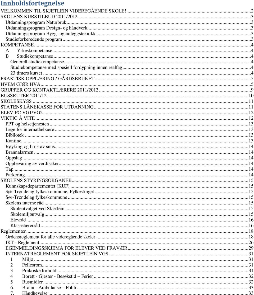 ..4 Studiekompetanse med spesiell fordypning innen realfag...4 23 timers kurset...4 PRAKTISK OPPLÆRING / GÅRDSBRUKET...5 HVEM GJØR HVA...5 GRUPPER OG KONTAKTLÆRERE 2011/2012...9 BUSSRUTER 2011/12.