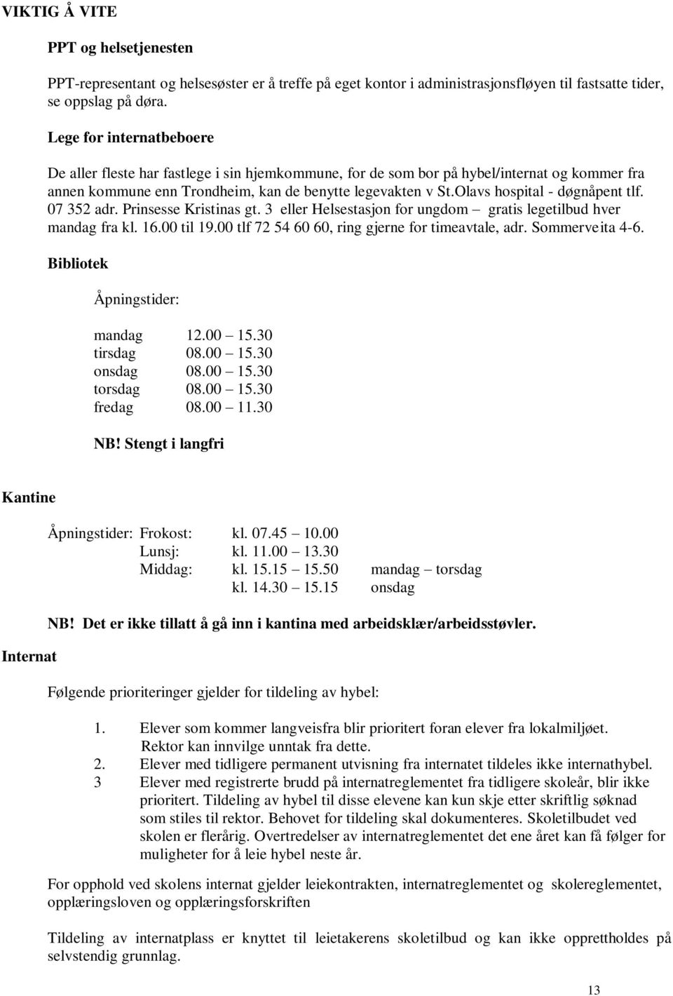 Olavs hospital - døgnåpent tlf. 07 352 adr. Prinsesse Kristinas gt. 3 eller Helsestasjon for ungdom gratis legetilbud hver mandag fra kl. 16.00 til 19.