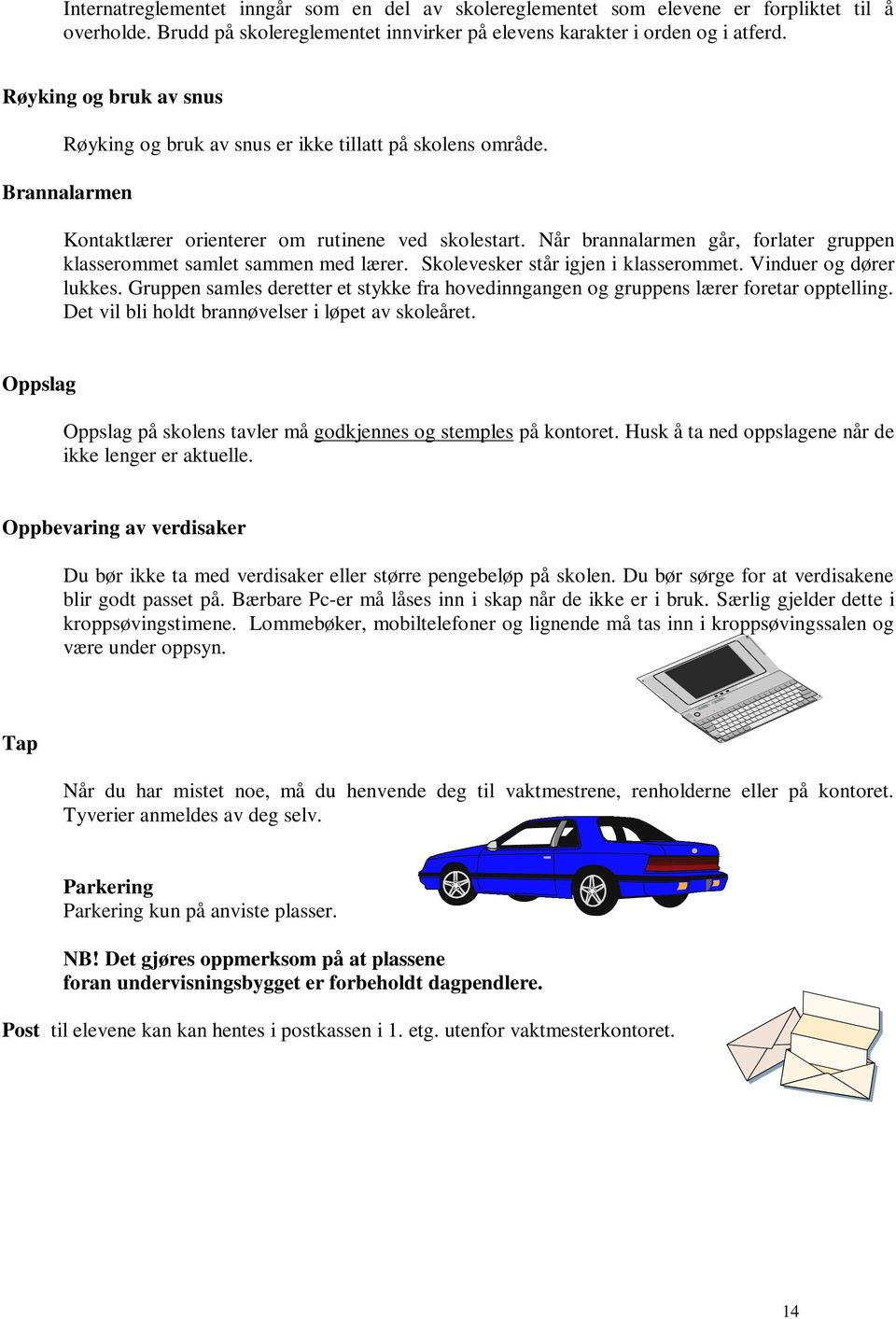 Når brannalarmen går, forlater gruppen klasserommet samlet sammen med lærer. Skolevesker står igjen i klasserommet. Vinduer og dører lukkes.