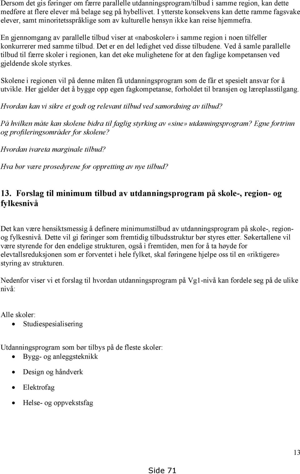 En gjennomgang av parallelle tilbud viser at «naboskoler» i samme region i noen tilfeller konkurrerer med samme tilbud. Det er en del ledighet ved disse tilbudene.