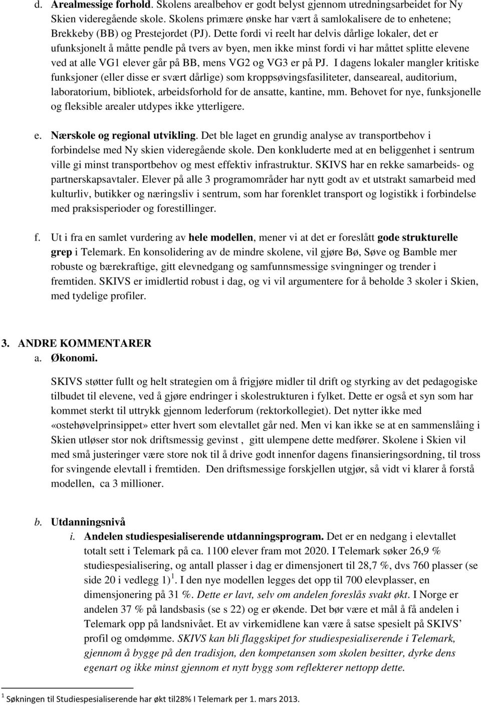 Dette fordi vi reelt har delvis dårlige lokaler, det er ufunksjonelt å måtte pendle på tvers av byen, men ikke minst fordi vi har måttet splitte elevene ved at alle VG1 elever går på BB, mens VG2 og