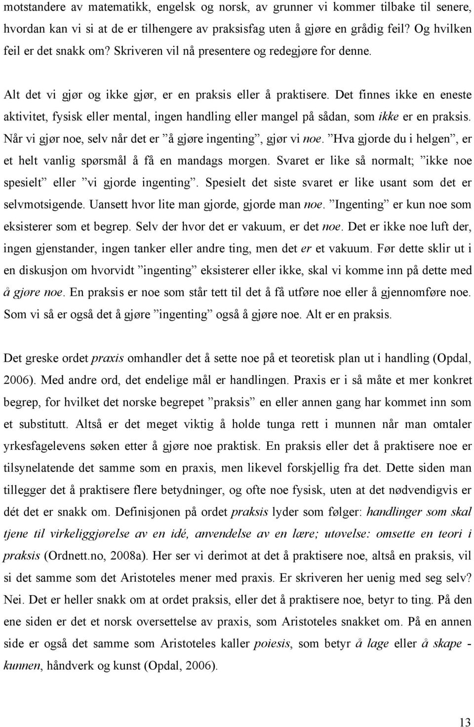 Det finnes ikke en eneste aktivitet, fysisk eller mental, ingen handling eller mangel på sådan, som ikke er en praksis. Når vi gjør noe, selv når det er å gjøre ingenting, gjør vi noe.