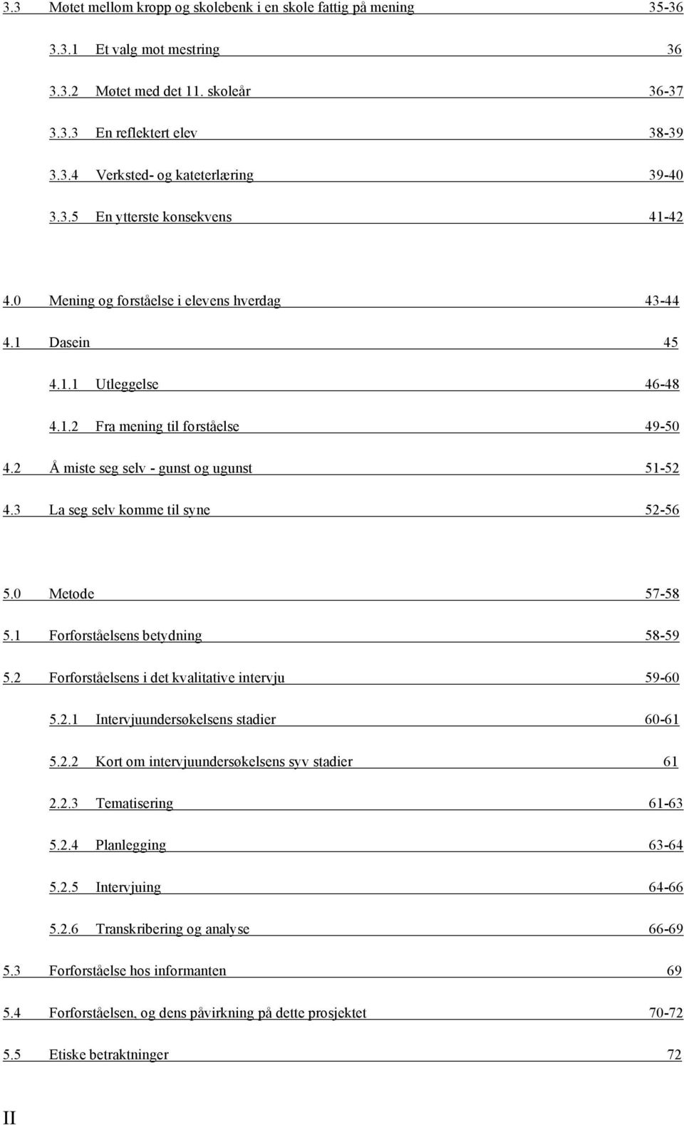 2 Å miste seg selv - gunst og ugunst 51-52 4.3 La seg selv komme til syne 52-56 5.0 Metode 57-58 5.1 Forforståelsens betydning 58-59 5.2 Forforståelsens i det kvalitative intervju 59-60 5.2.1 Intervjuundersøkelsens stadier 60-61 5.