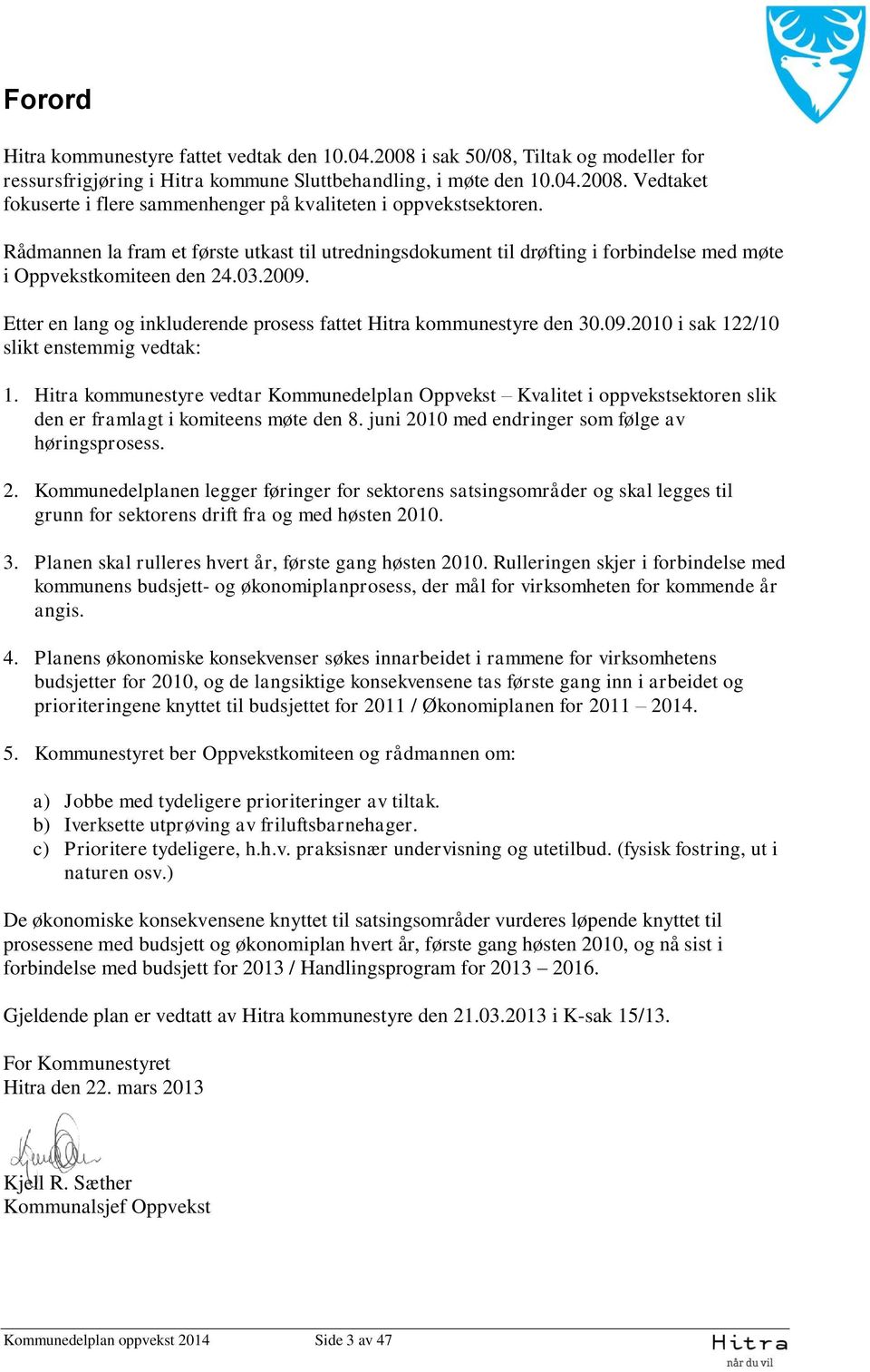 09.2010 i sak 122/10 slikt enstemmig vedtak: 1. Hitra kommunestyre vedtar Kommunedelplan Oppvekst Kvalitet i oppvekstsektoren slik den er framlagt i komiteens møte den 8.