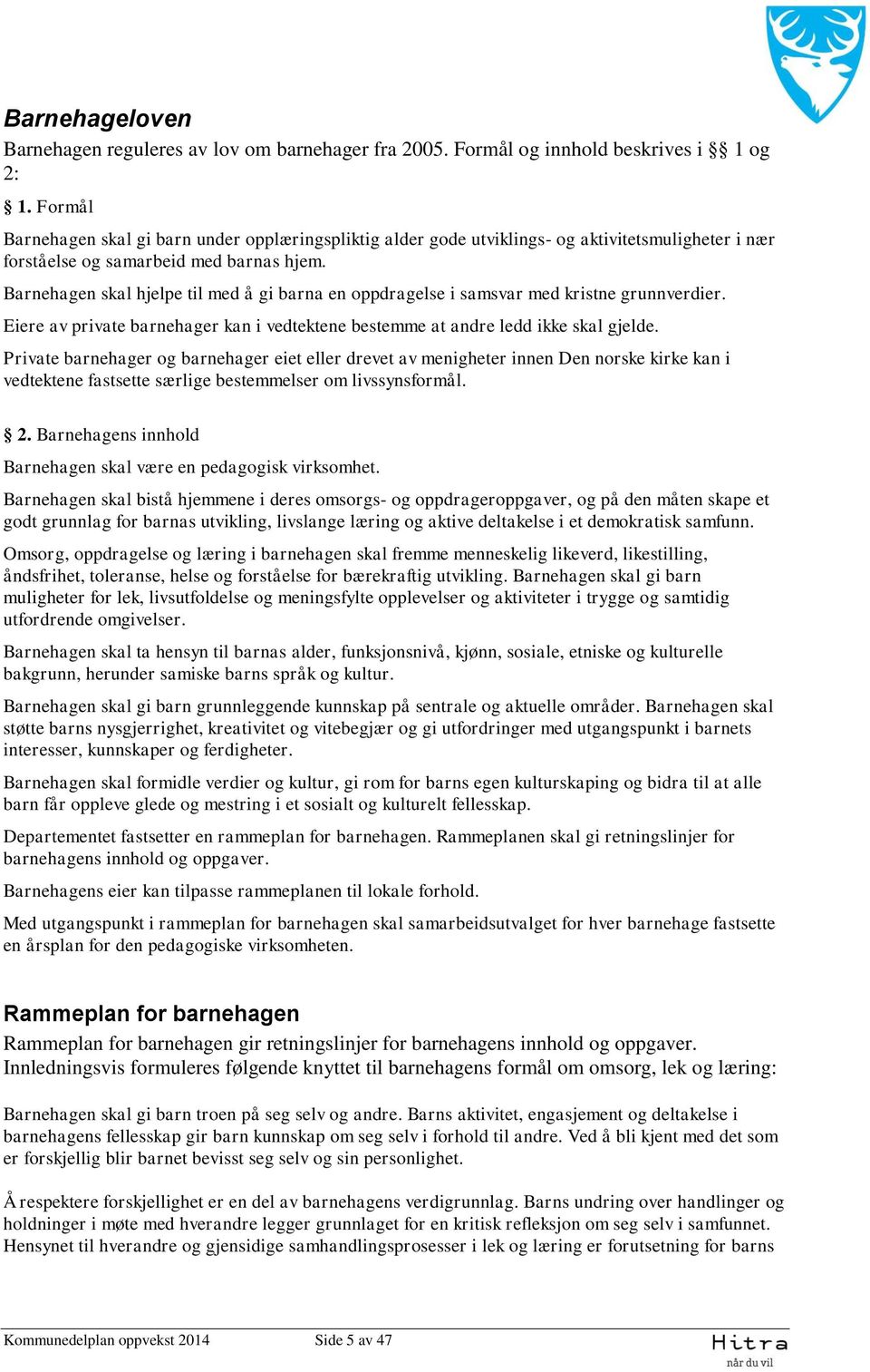 Barnehagen skal hjelpe til med å gi barna en oppdragelse i samsvar med kristne grunnverdier. Eiere av private barnehager kan i vedtektene bestemme at andre ledd ikke skal gjelde.