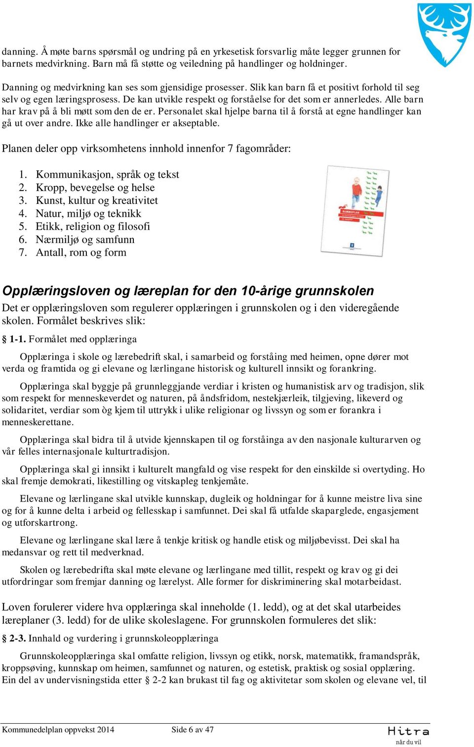 Alle barn har krav på å bli møtt som den de er. Personalet skal hjelpe barna til å forstå at egne handlinger kan gå ut over andre. Ikke alle handlinger er akseptable.