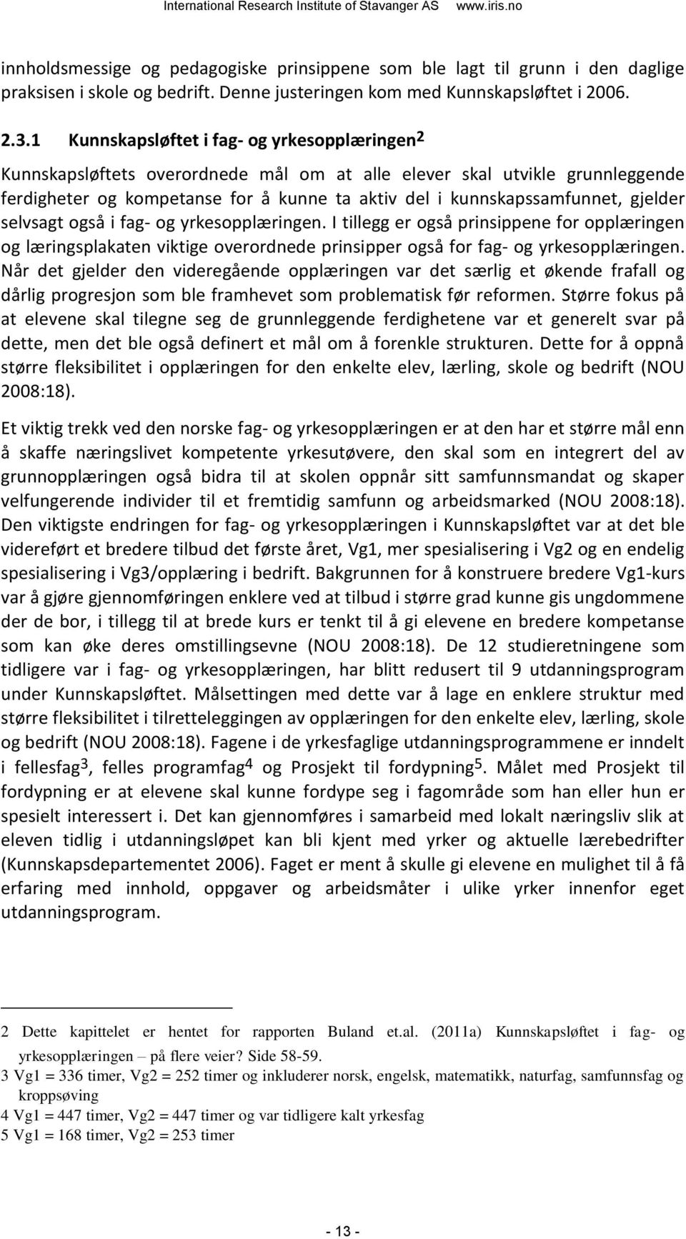 gjelder selvsagt også i fag- og yrkesopplæringen. I tillegg er også prinsippene for opplæringen og læringsplakaten viktige overordnede prinsipper også for fag- og yrkesopplæringen.