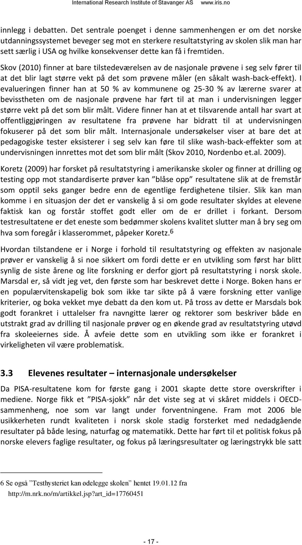 i fremtiden. Skov (2010) finner at bare tilstedeværelsen av de nasjonale prøvene i seg selv fører til at det blir lagt større vekt på det som prøvene måler (en såkalt wash-back-effekt).