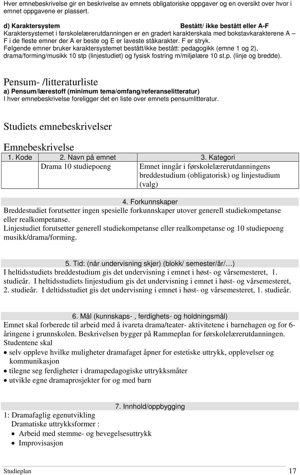 ståkarakter. F er stryk. Følgende emner bruker karaktersystemet bestått/ikke bestått: pedagogikk (emne 1 og 2), drama/forming/musikk 10 stp (linjestudiet) og fysisk fostring m/miljølære 10 st.p. (linje og bredde).