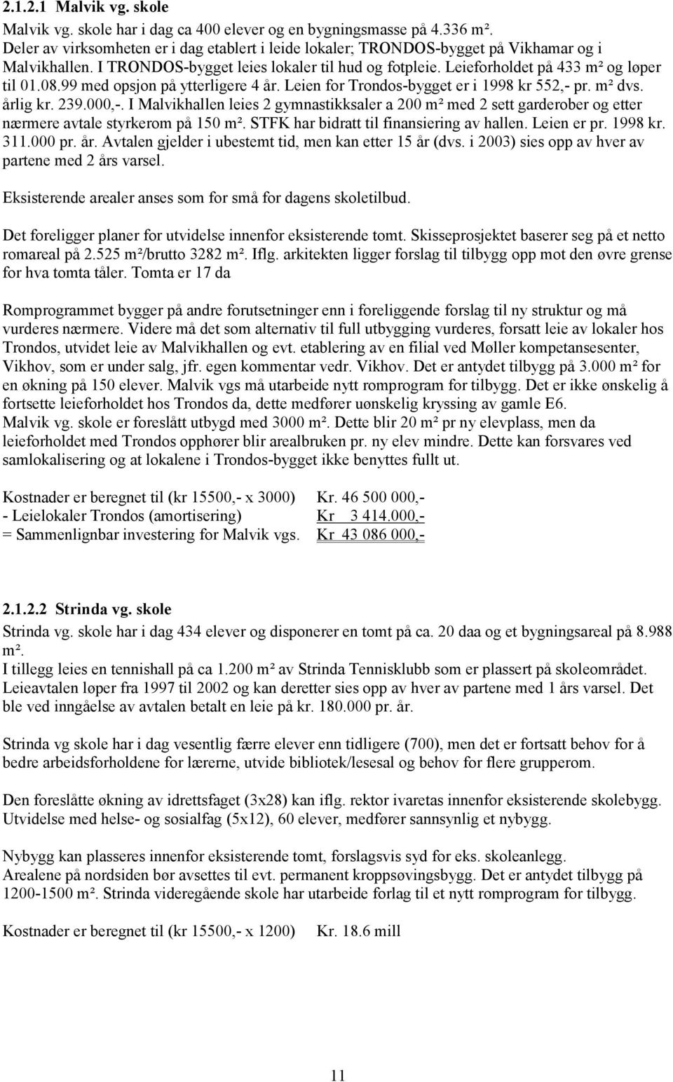 99 med opsjon på ytterligere 4 år. Leien for Trondos-bygget er i 1998 kr 552,- pr. m² dvs. årlig kr. 239.000,-.