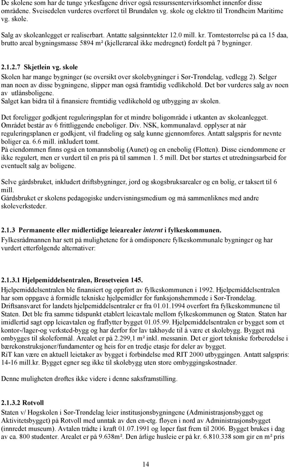 skole Skolen har mange bygninger (se oversikt over skolebygninger i Sør-Trøndelag, vedlegg 2). Selger man noen av disse bygningene, slipper man også framtidig vedlikehold.