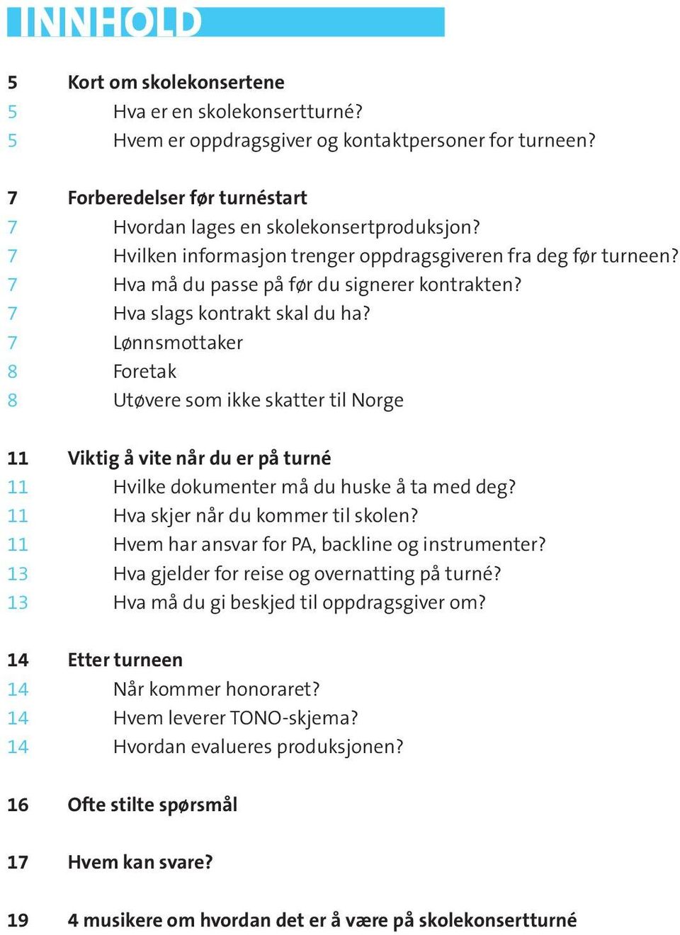 Hva slags kontrakt skal du ha? Lønnsmottaker Foretak Utøvere som ikke skatter til Norge Viktig å vite når du er på turné Hvilke dokumenter må du huske å ta med deg? Hva skjer når du kommer til skolen?