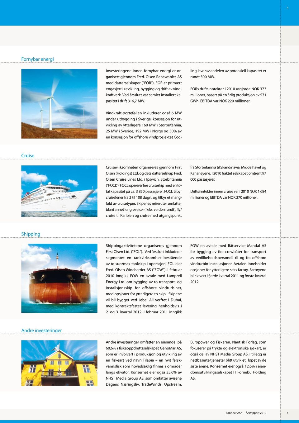 Vindkraft-porteføljen inkluderer også 6 MW under utbygging i Sverige, konsesjon for utvikling av ytterligere 160 MW i Storbritannia, 25 MW i Sverige, 192 MW i Norge og 50% av en konsesjon for