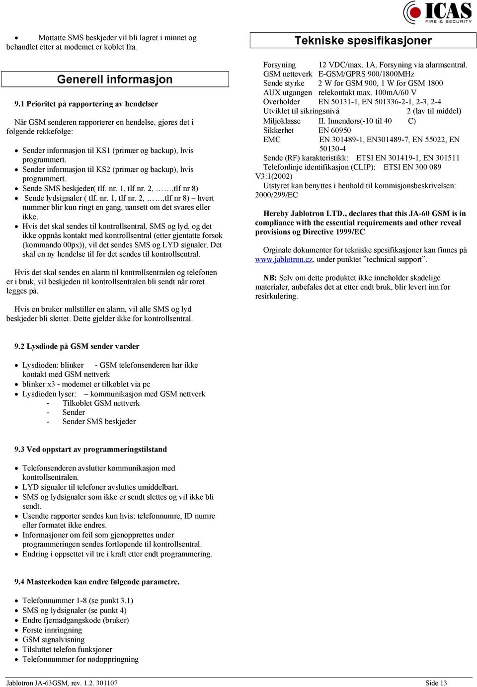 Sender informasjon til KS2 (primær og backup), hvis programmert. Sende SMS beskjeder( tlf. nr. 1, tlf nr. 2,,tlf nr 8) Sende lydsignaler ( tlf. nr. 1, tlf nr. 2,,tlf nr 8) hvert nummer blir kun ringt en gang, uansett om det svares eller ikke.