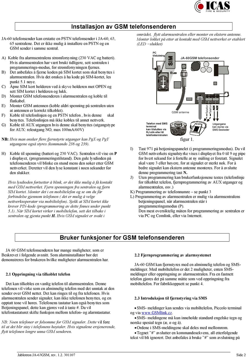 B) Det anbefales å fjerne koden på SIM kortet som skal benyttes i alarmsentralen. Hvis det ønskes å ha kode på SIM-kortet, les punkt 5.1 nøye.