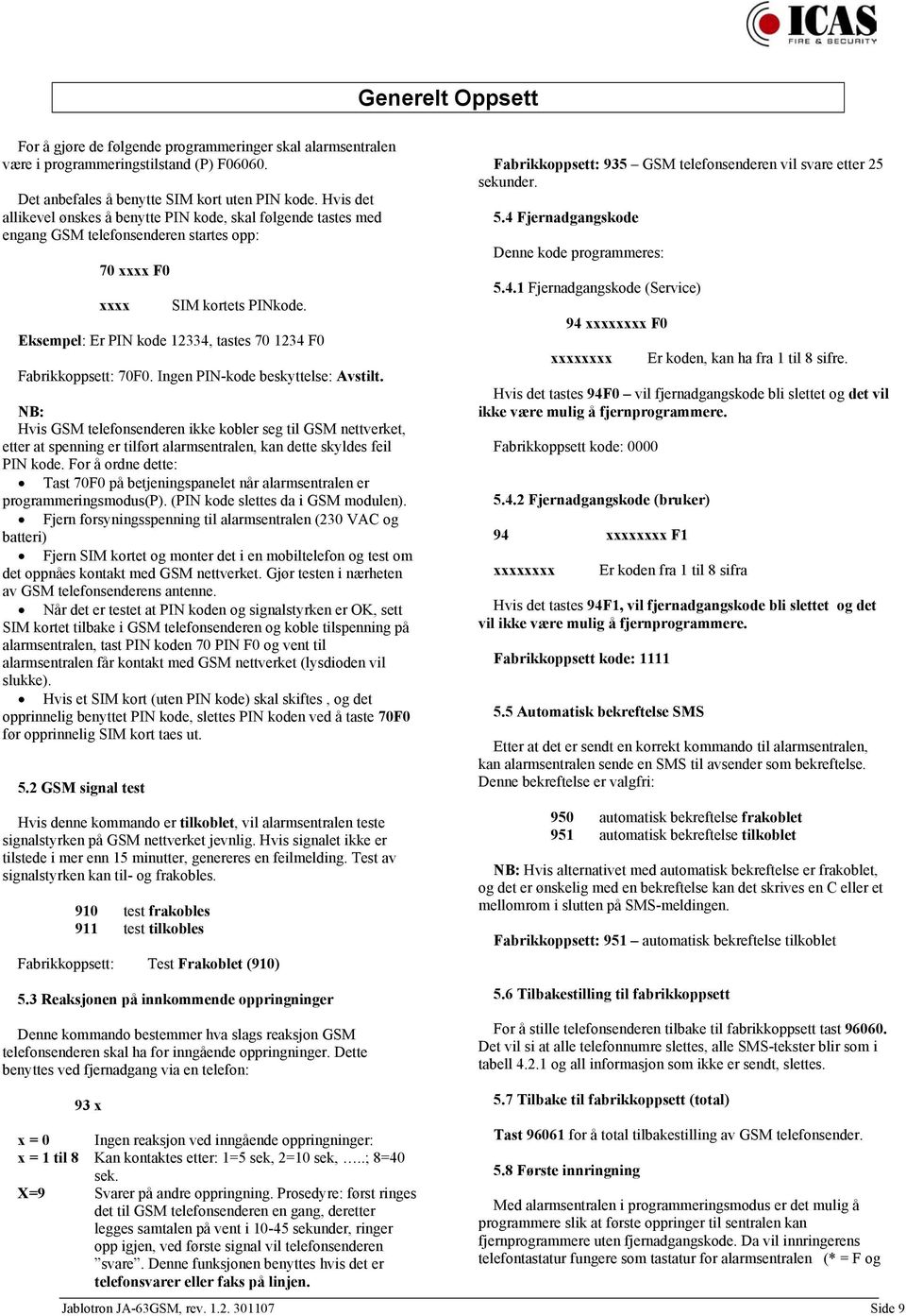 Eksempel: Er PIN kode 12334, tastes 70 1234 F0 Fabrikkoppsett: 70F0. Ingen PIN-kode beskyttelse: Avstilt.