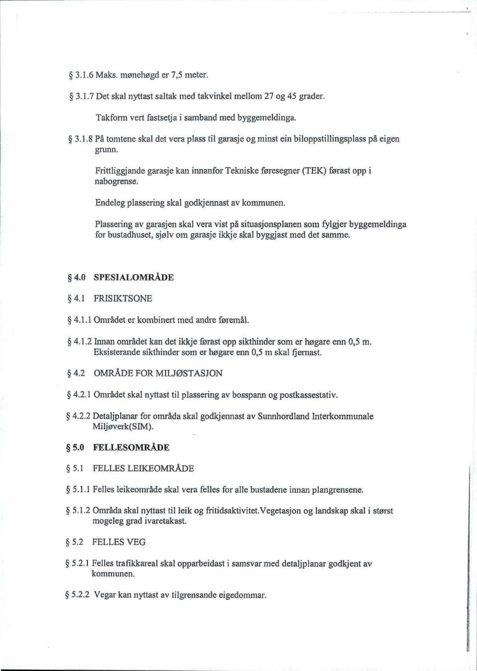 Plassering av garasjen skal vera vist på situasjonsplanen som fylgjer byggemeldinga for bustadhuset, sjølv om garasje ikkje skal byggjast med det samme. 4.0 SPESIALOMRÅDE 4.1 