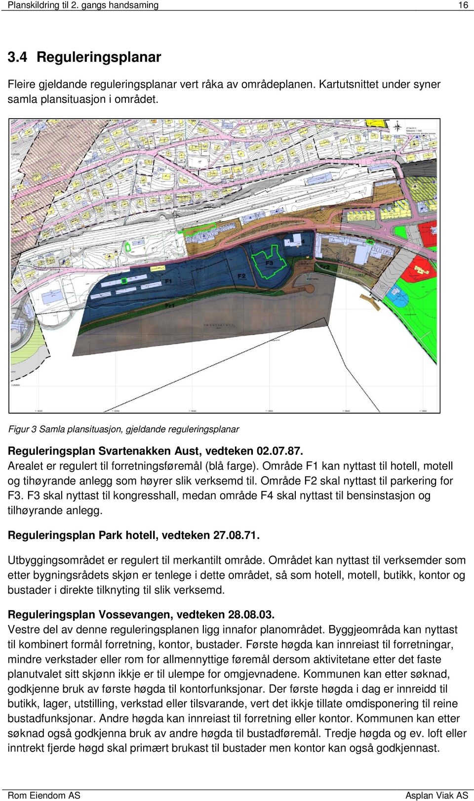 Område F1 kan nyttast til hotell, motell og tihøyrande anlegg som høyrer slik verksemd til. Område F2 skal nyttast til parkering for F3.