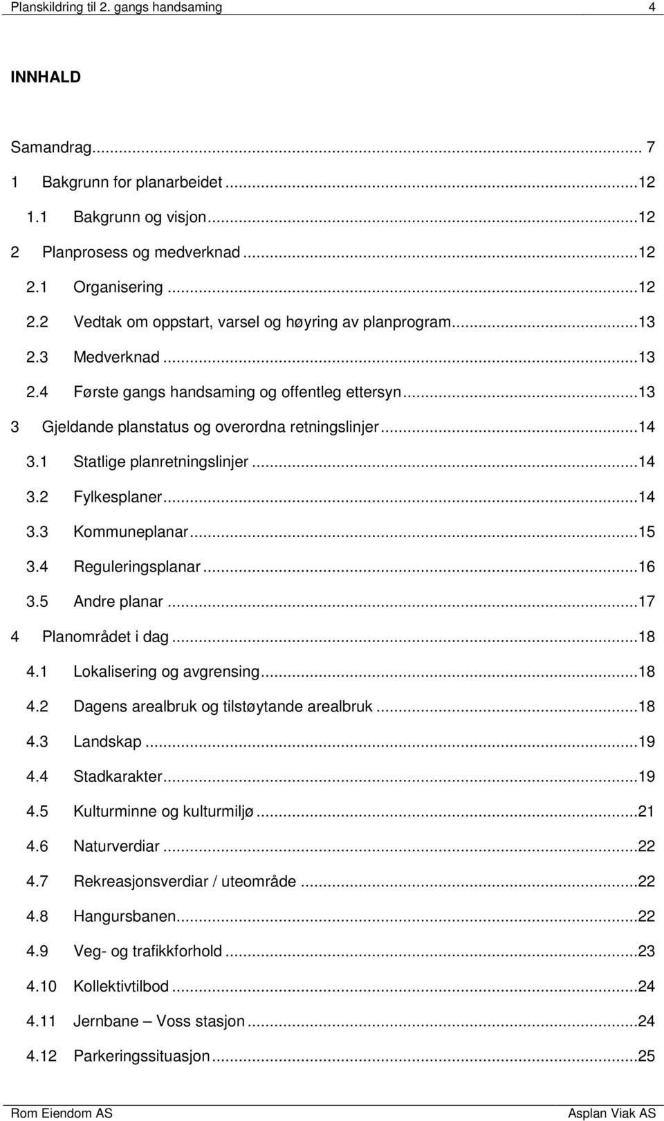 ..15 3.4 Reguleringsplanar...16 3.5 Andre planar...17 4 Planområdet i dag...18 4.1 Lokalisering og avgrensing...18 4.2 Dagens arealbruk og tilstøytande arealbruk...18 4.3 Landskap...19 4.