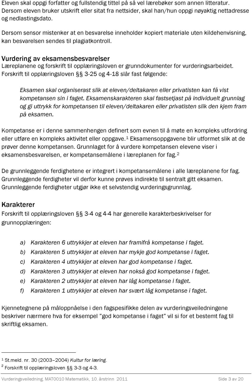 Dersom sensor mistenker at en besvarelse inneholder kopiert materiale uten kildehenvisning, kan besvarelsen sendes til plagiatkontroll.