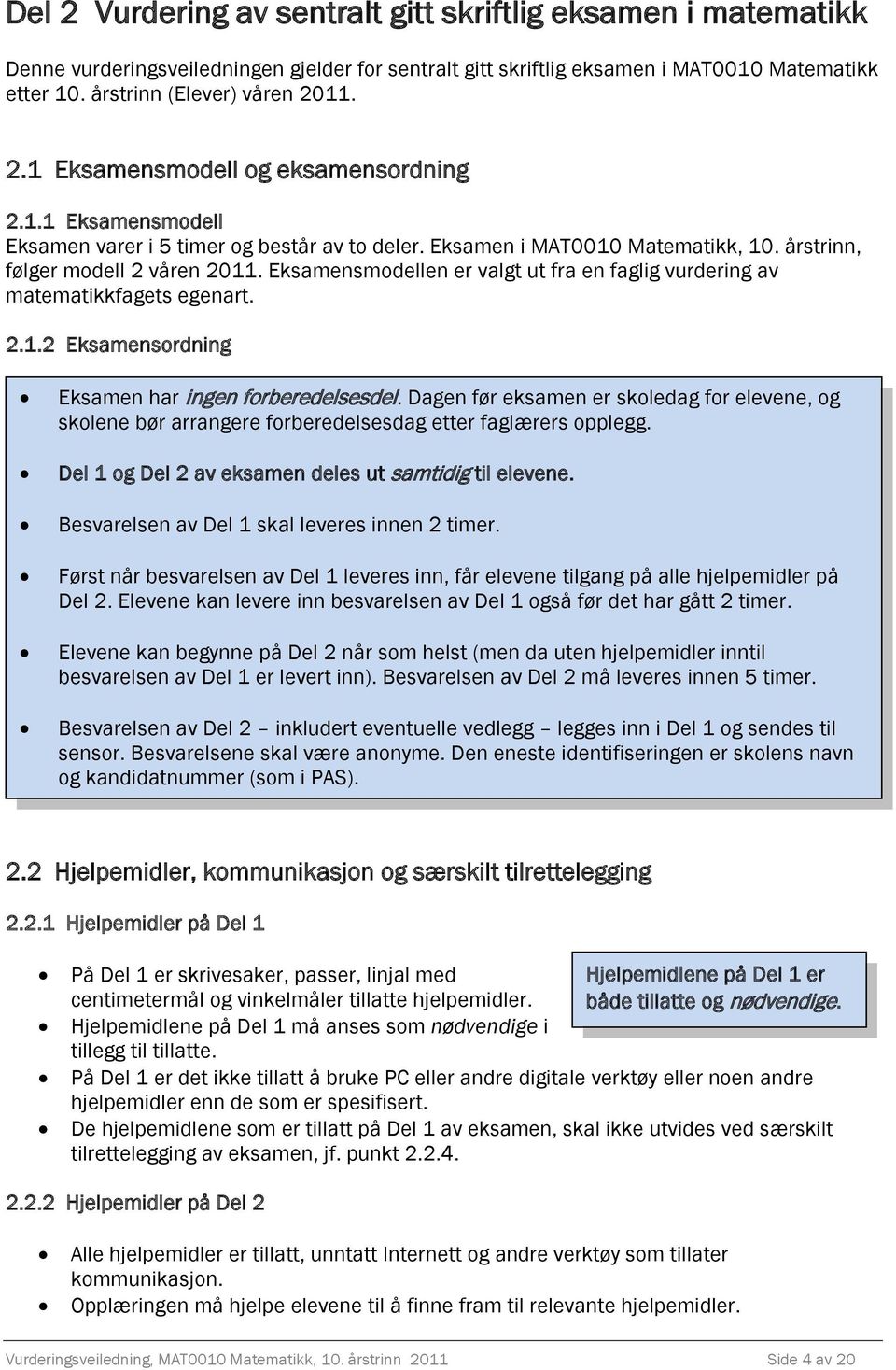 Eksamensmodellen er valgt ut fra en faglig vurdering av matematikkfagets egenart. 2.1.2 Eksamensordning Eksamen har ingen forberedelsesdel.