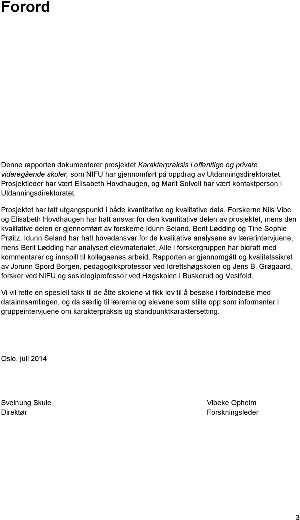 Forskerne Nils Vibe og Elisabeth Hovdhaugen har hatt ansvar for den kvantitative delen av prosjektet, mens den kvalitative delen er gjennomført av forskerne Idunn Seland, Berit Lødding og Tine Sophie