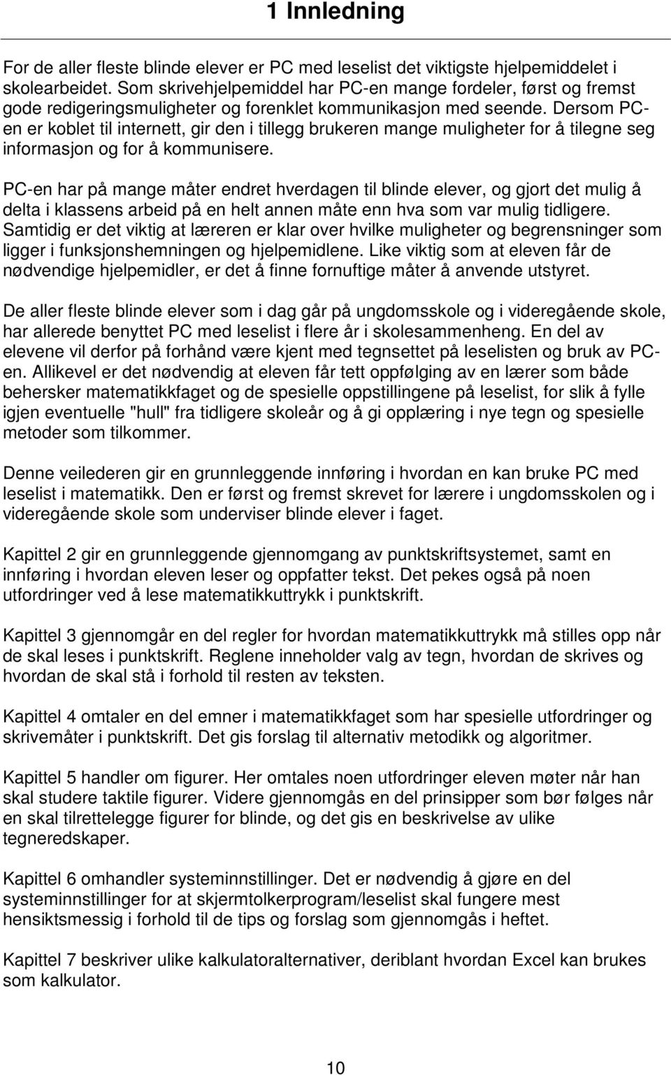 Dersom PCen er koblet til internett, gir den i tillegg brukeren mange muligheter for å tilegne seg informasjon og for å kommunisere.