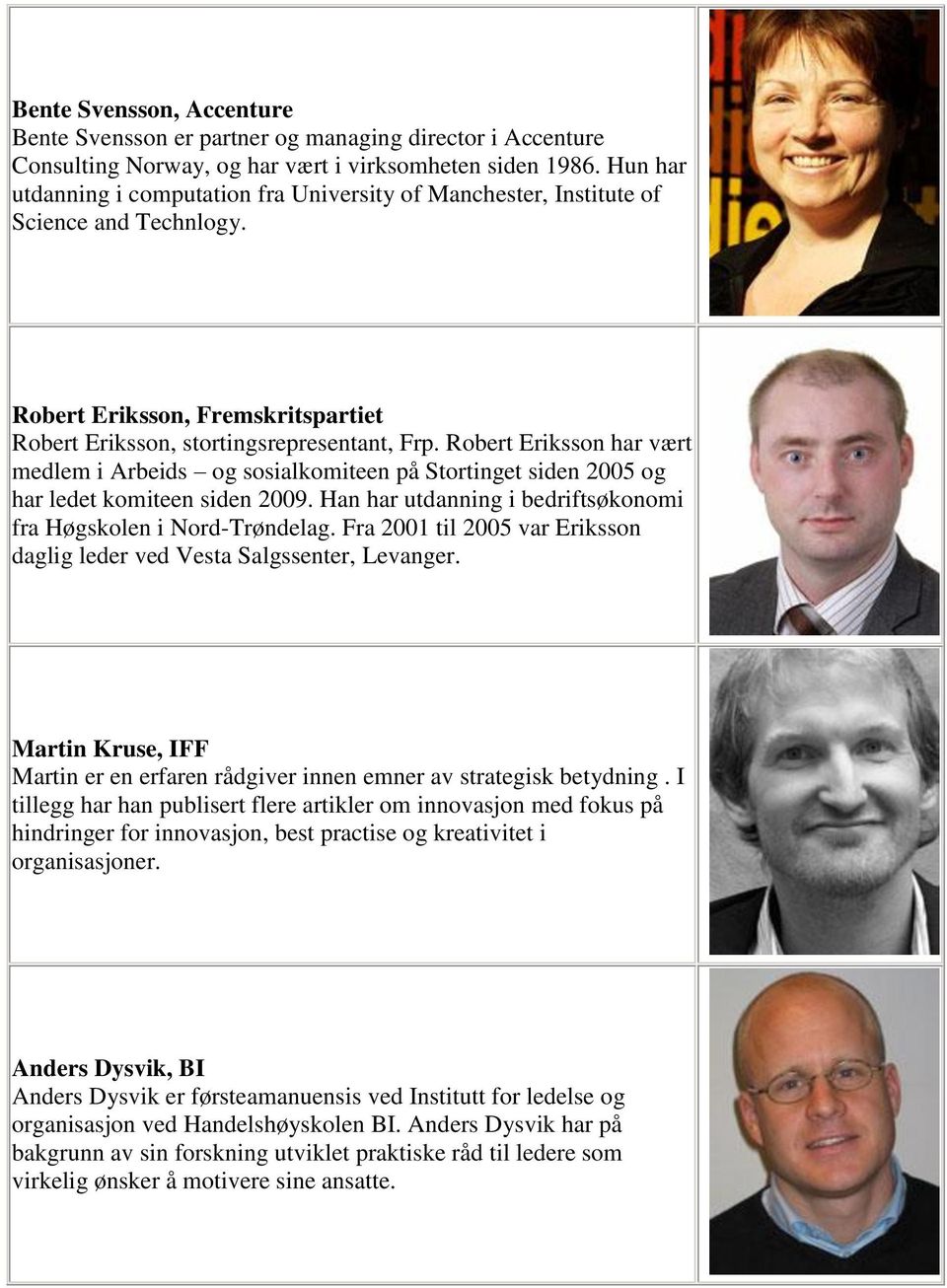 Robert Eriksson har vært medlem i Arbeids og sosialkomiteen på Stortinget siden 2005 og har ledet komiteen siden 2009. Han har utdanning i bedriftsøkonomi fra Høgskolen i Nord-Trøndelag.