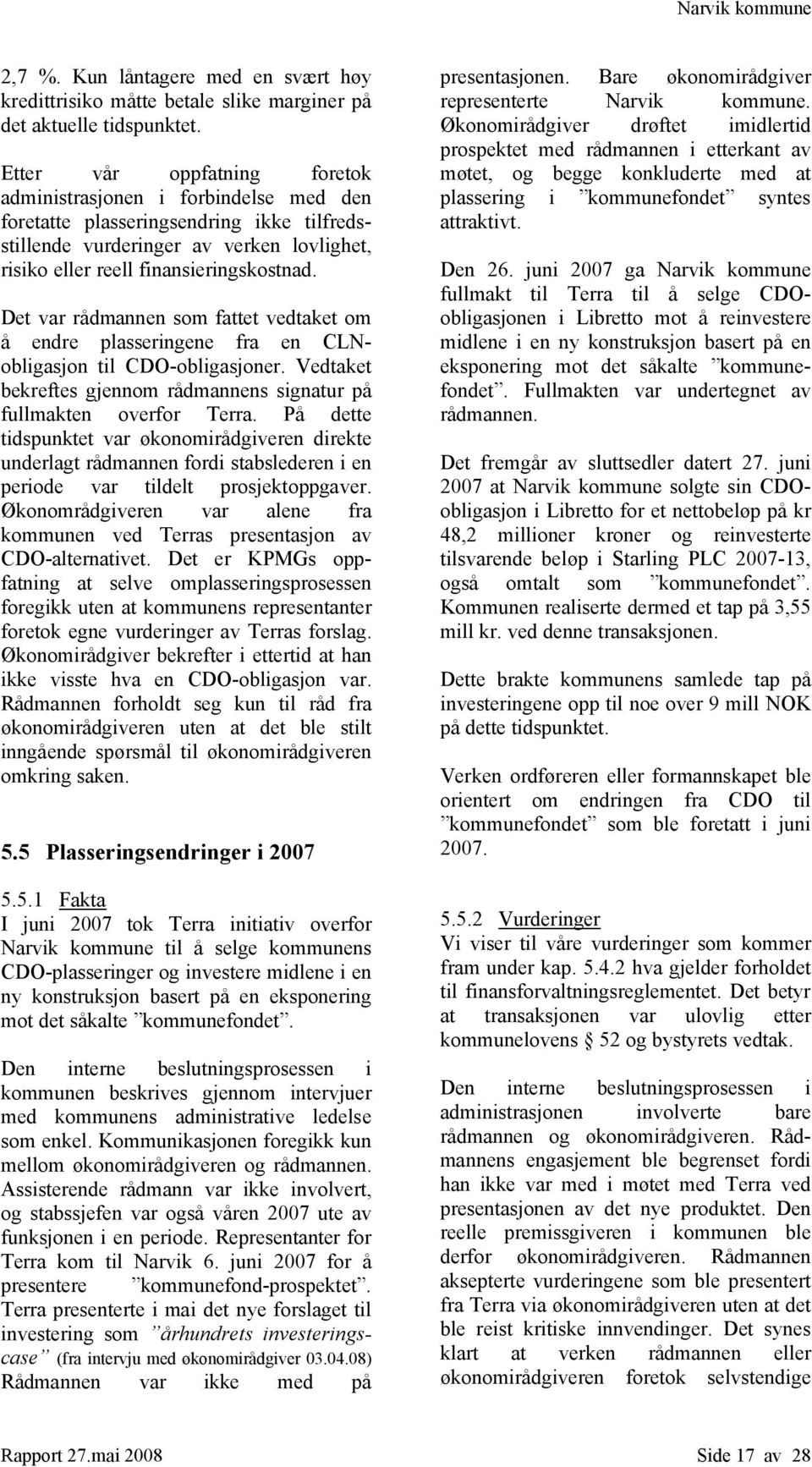 Det var rådmannen som fattet vedtaket om å endre plasseringene fra en CLNobligasjon til CDO-obligasjoner. Vedtaket bekreftes gjennom rådmannens signatur på fullmakten overfor Terra.