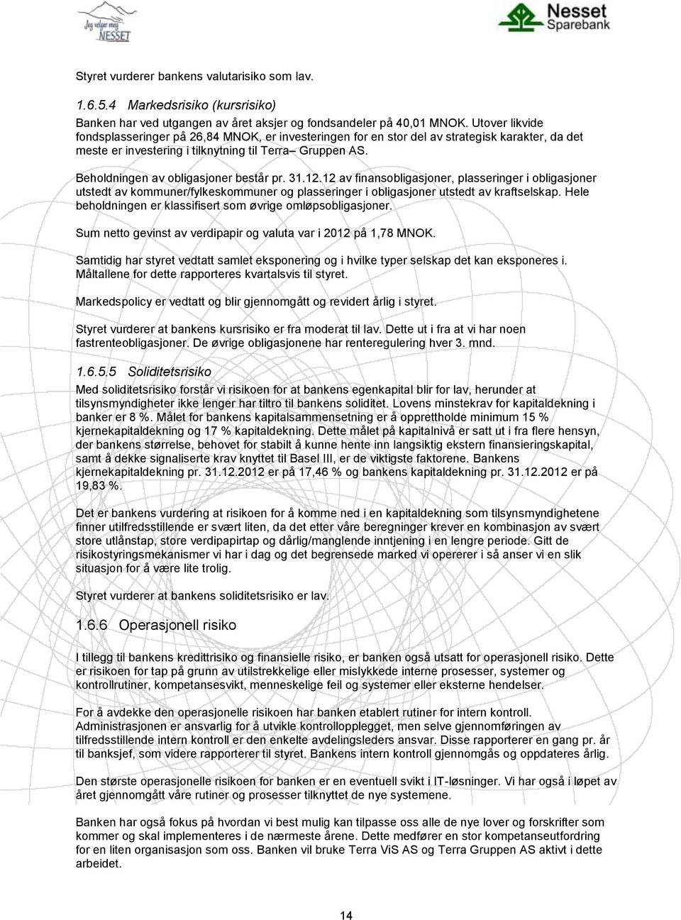 Beholdningen av obligasjoner består pr. 31.12.12 av finansobligasjoner, plasseringer i obligasjoner utstedt av kommuner/fylkeskommuner og plasseringer i obligasjoner utstedt av kraftselskap.