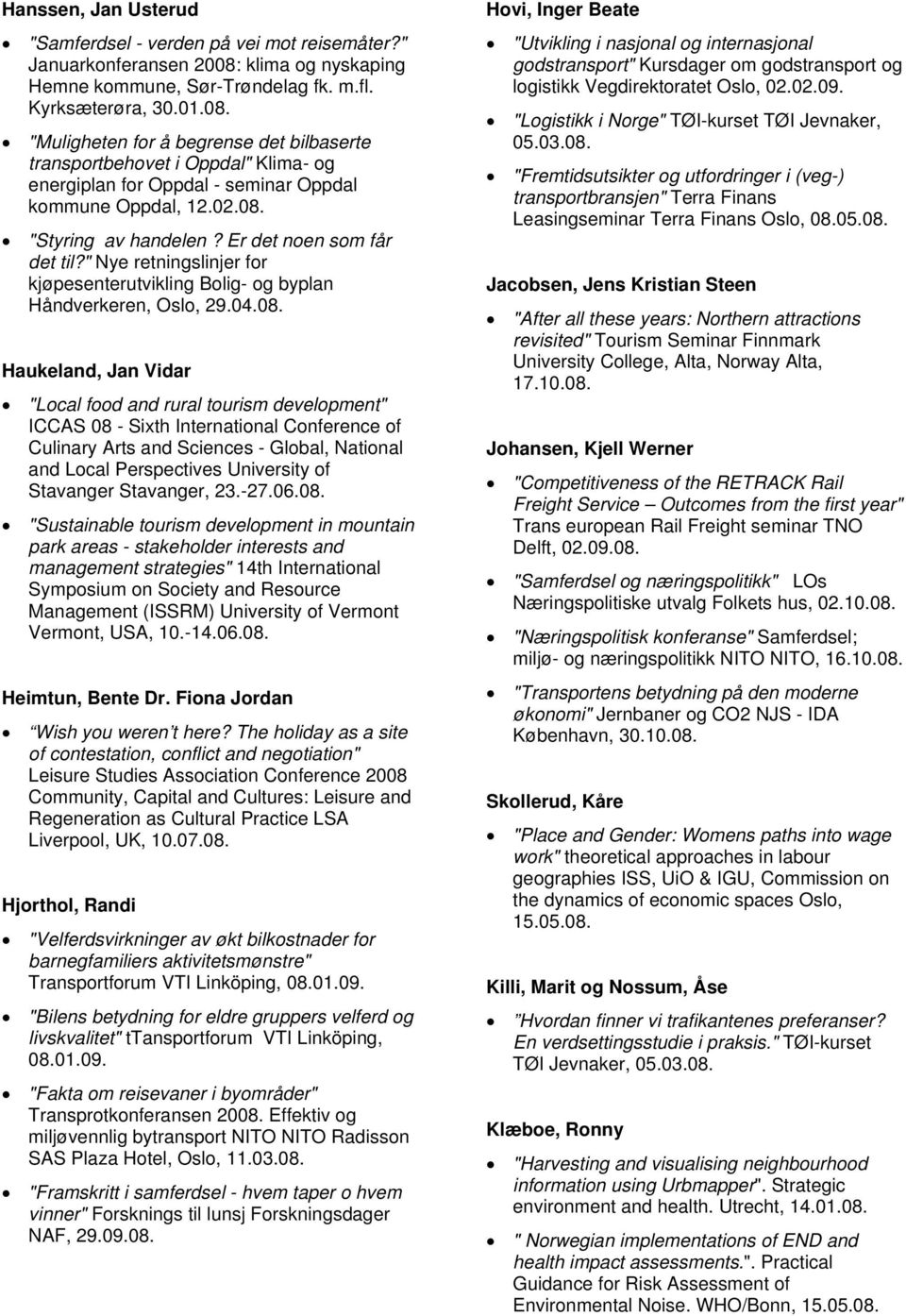 "Muligheten for å begrense det bilbaserte transportbehovet i Oppdal" Klima- og energiplan for Oppdal - seminar Oppdal kommune Oppdal, 12.02.08. "Styring av handelen? Er det noen som får det til?