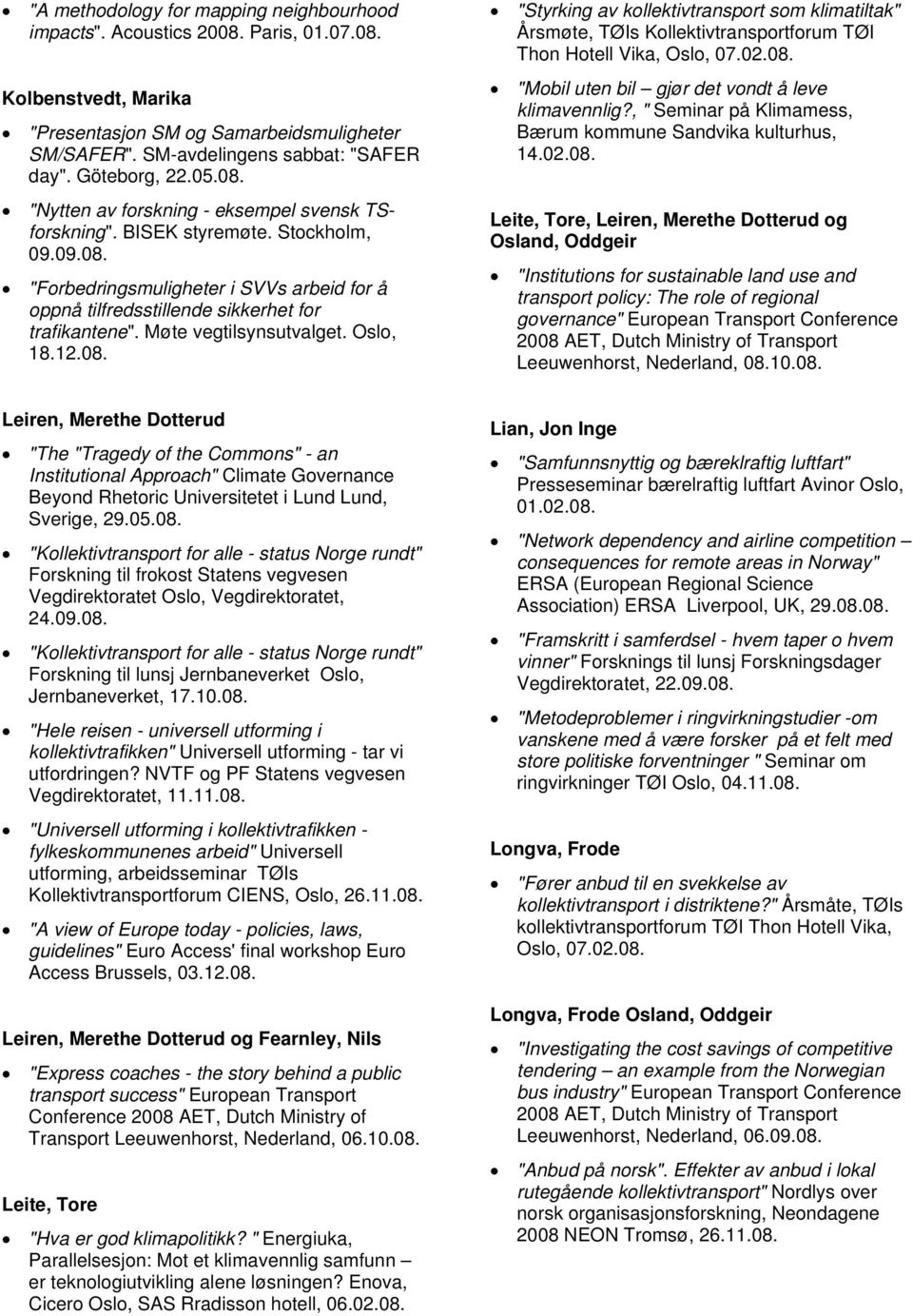 Møte vegtilsynsutvalget. Oslo, 18.12.08. "Styrking av kollektivtransport som klimatiltak" Årsmøte, TØIs Kollektivtransportforum TØI Thon Hotell Vika, Oslo, 07.02.08. "Mobil uten bil gjør det vondt å leve klimavennlig?
