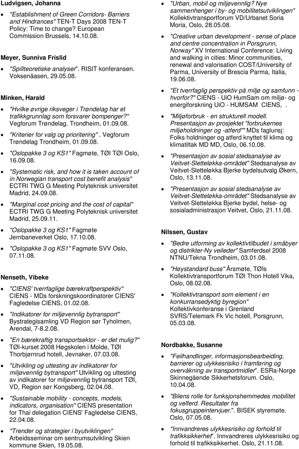 Vegforum Trøndelag Trondheim, 01.09.08. "Oslopakke 3 og KS1" Fagmøte, TØI TØI Oslo, 16.09.08. "Systematic risk, and how it is taken account of in Norwegian transport cost benefit analysis" ECTRI TWG G Meeting Polyteknisk universitet Madrid, 24.