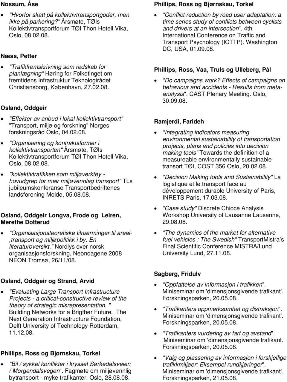 02.08. "Organisering og kontraktsformer i kollektivtransporten" Årsmøte, TØIs Kollektivtransportforum TØI Thon Hotell Vika, Oslo, 08.02.08. "kollektivtrafikken som miljøverktøy - hovudgrep for meir miljøvennleg transport" TLs jubileumskonferanse Transportbedriftenes landsforening Molde, 05.