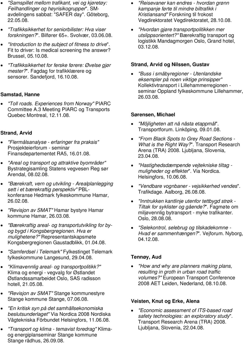 ". Fagdag for trafikklærere og sensorer. Sandefjord, 16.10.08. Samstad, Hanne "Toll roads. Experiences from Norway" PIARC Committee A.3 Meeting PIARC og Transports Quebec Montreal, 12.11.08. Strand, Arvid "Flermålsanalyse - erfaringer fra praksis" Prosjekteierforum - seminar Finansdepartementet RA5, 16.