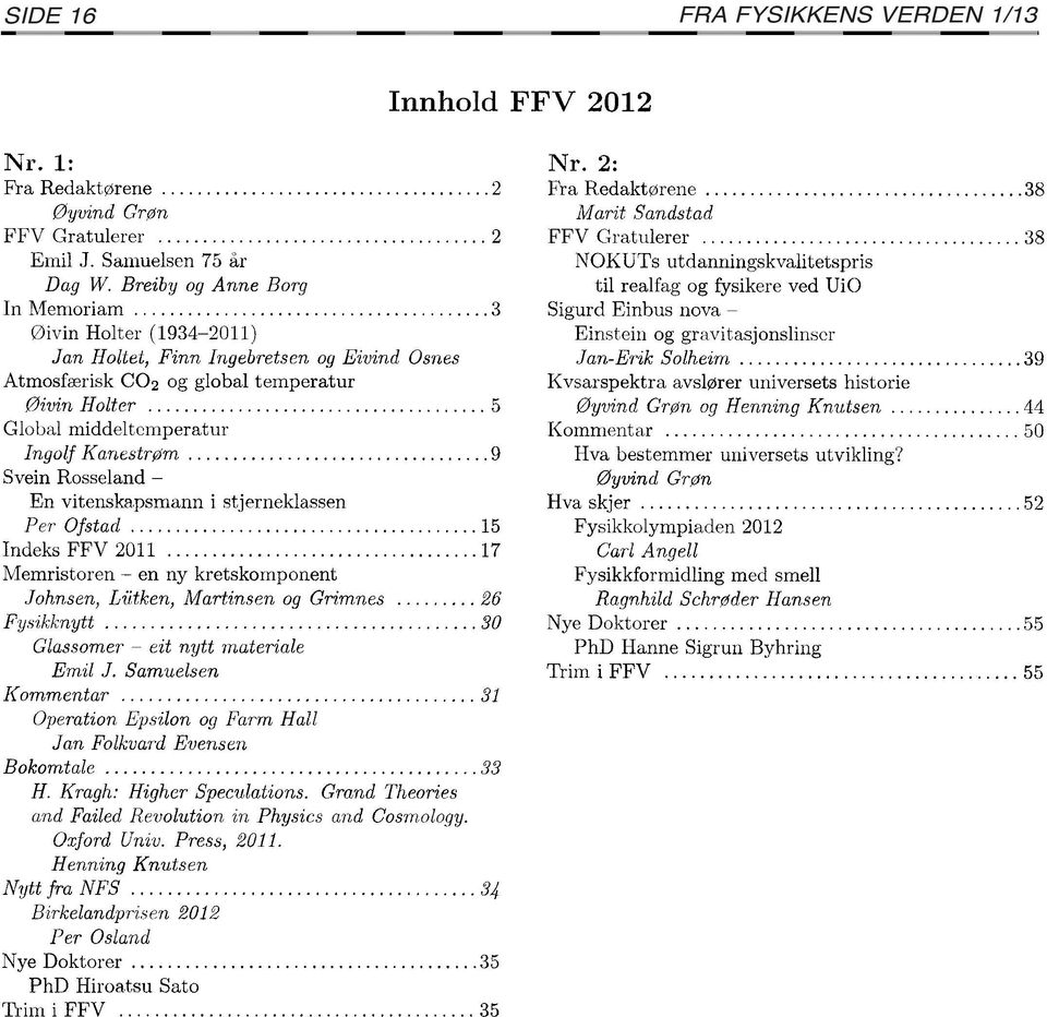 .. 9 Svein Rosseland - En vitenskapsmann i stjerneklassen Per Ofstad... 15 Indeks FFV 2011... 17 Memristoren - en ny kretskomponent Johnsen, Liitken,.Martinsen og Grimnes... 26 Fysikknytt.