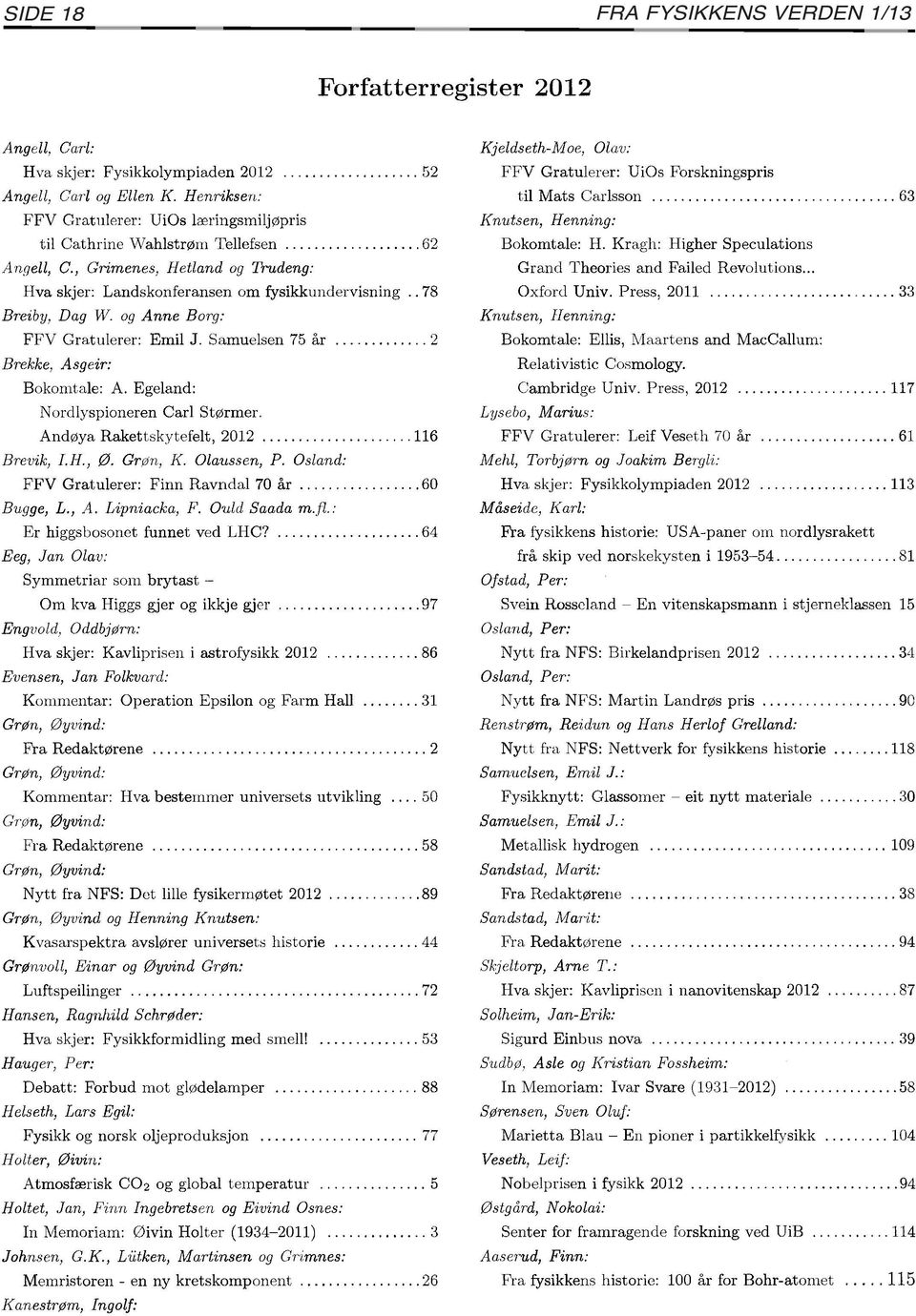 .. 2 Brekke, Asgeir: Bokomtale: A. Egeland: N ordlyspioneren Carl Størmer. Andøya Rakettskytefelt, 2012... 116 Brevik, I.H., Ø. Grøn, K. Olaussen, P. Osland: FFV Gratulerer: Finn Ravndal 70 år.