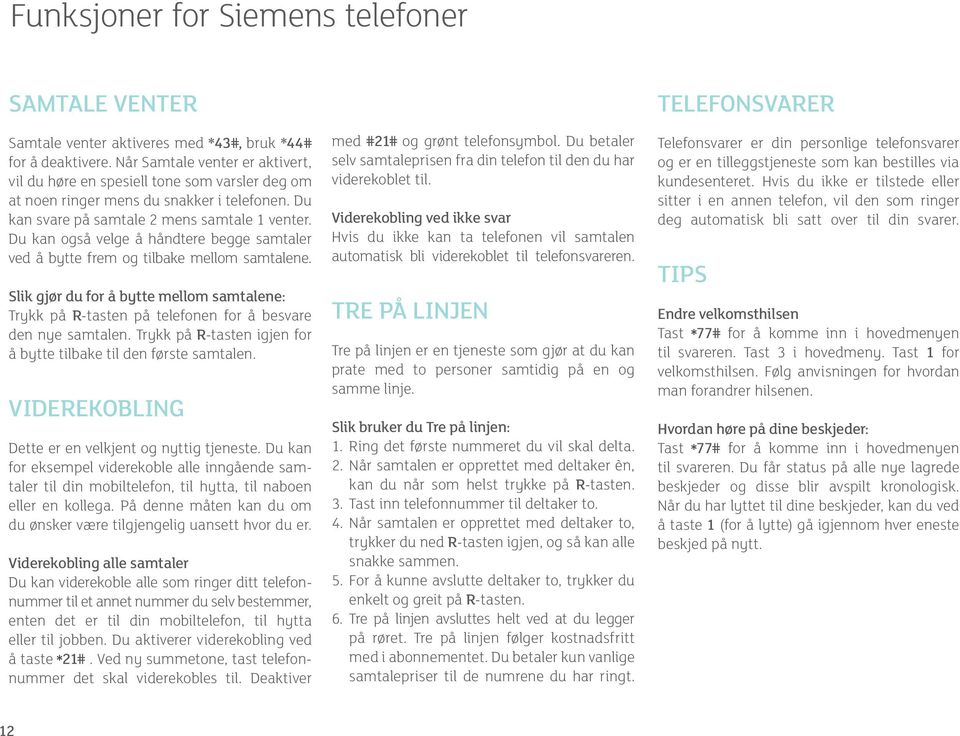 Du kan også velge å håndtere begge samtaler ved å bytte frem og tilbake mellom samtalene. Slik gjør du for å bytte mellom samtalene: Trykk på -tasten på telefonen for å besvare den nye samtalen.