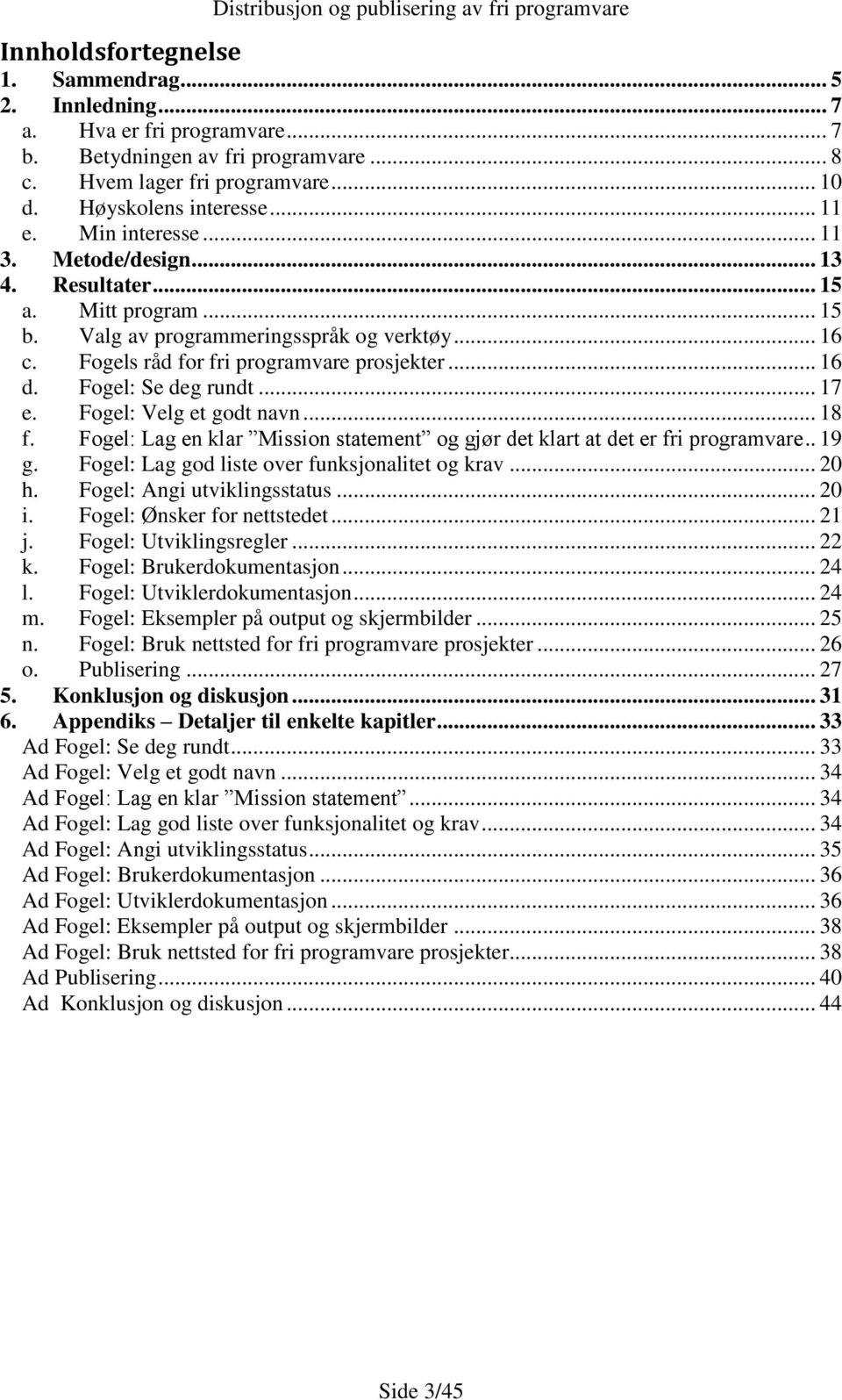 Fogel: Se deg rundt... 17 e. Fogel: Velg et godt navn... 18 f. Fogel: Lag en klar Mission statement og gjør det klart at det er fri programvare.. 19 g.