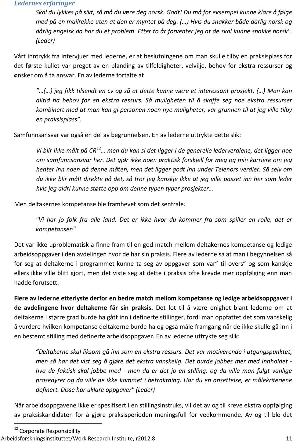 (Leder) Vårt inntrykk fra intervjuer med lederne, er at beslutningene om man skulle tilby en praksisplass for det første kullet var preget av en blanding av tilfeldigheter, velvilje, behov for ekstra