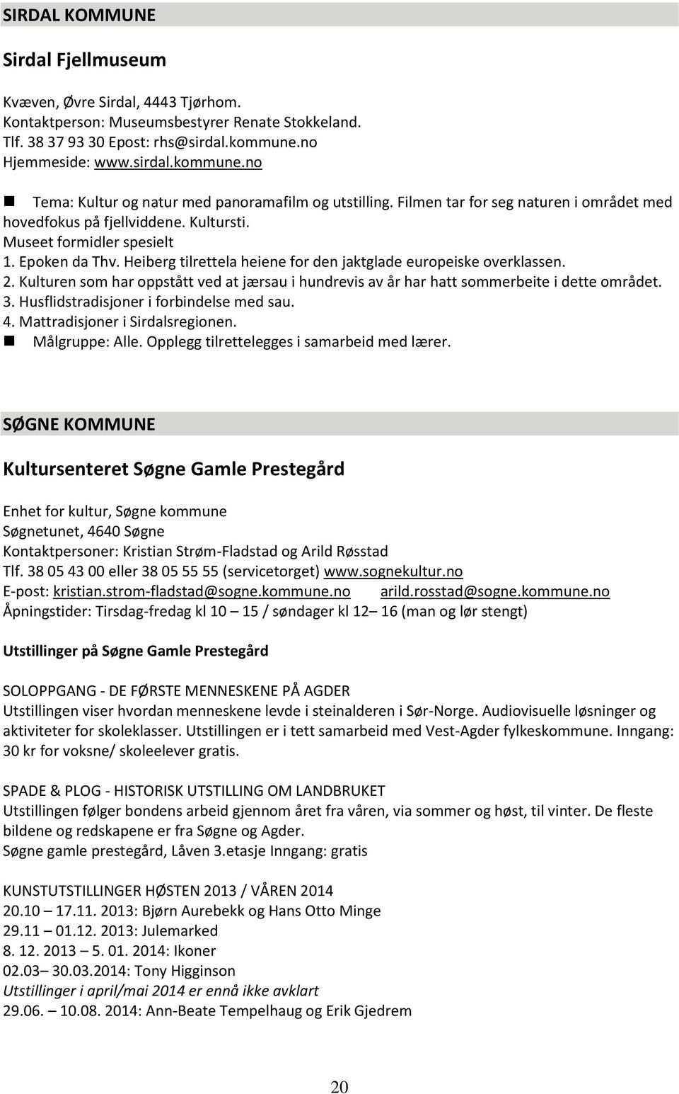 Epoken da Thv. Heiberg tilrettela heiene for den jaktglade europeiske overklassen. 2. Kulturen som har oppstått ved at jærsau i hundrevis av år har hatt sommerbeite i dette området. 3.