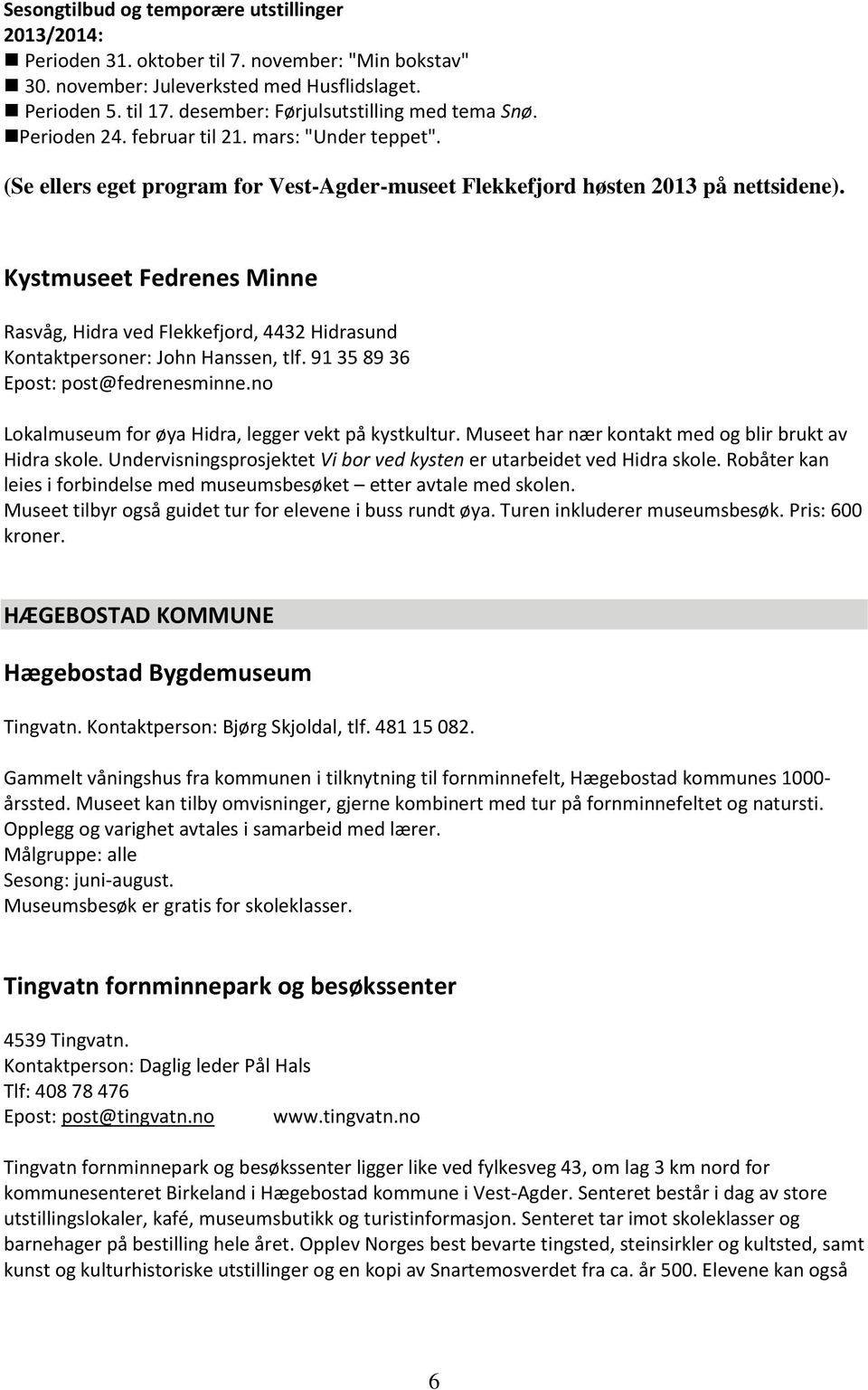 Kystmuseet Fedrenes Minne Rasvåg, Hidra ved Flekkefjord, 4432 Hidrasund Kontaktpersoner: John Hanssen, tlf. 91 35 89 36 Epost: post@fedrenesminne.