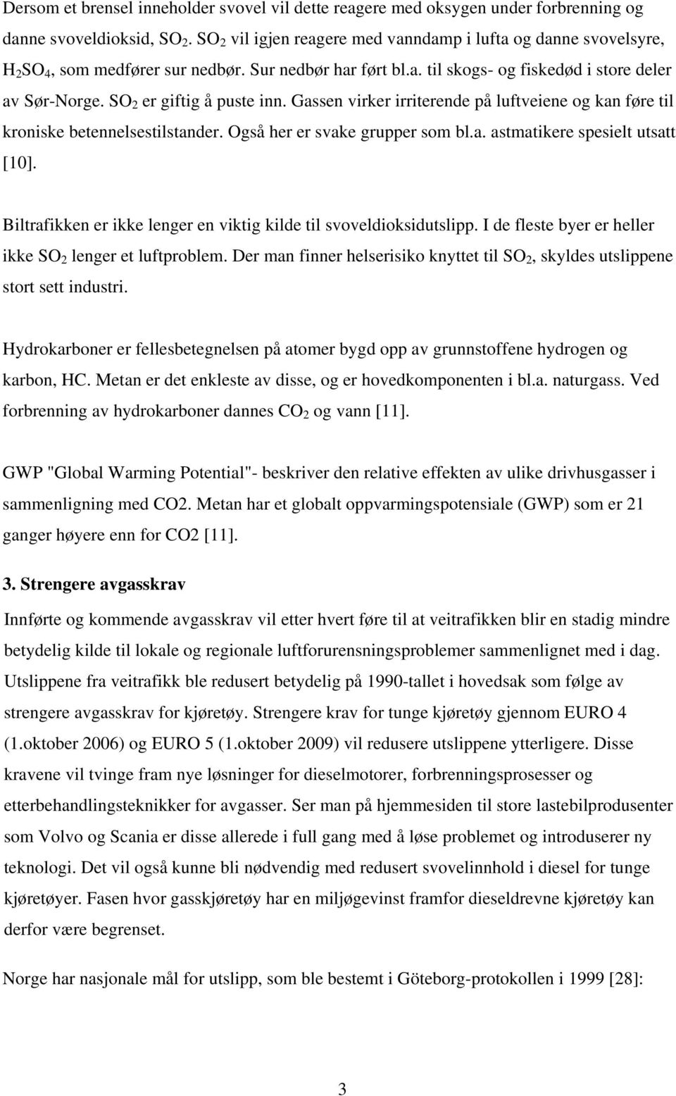 SO 2 er giftig å puste inn. Gassen virker irriterende på luftveiene og kan føre til kroniske betennelsestilstander. Også her er svake grupper som bl.a. astmatikere spesielt utsatt [10].